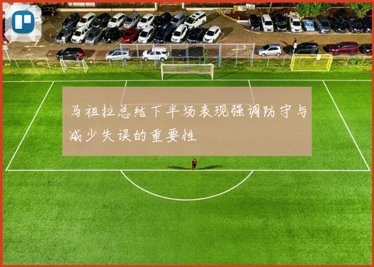 马祖拉总结下半场表现强调防守与减少失误的重要性