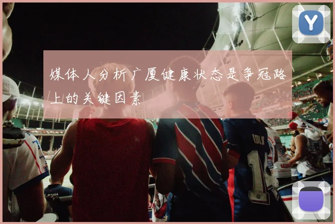 媒体人分析广厦健康状态是争冠路上的关键因素