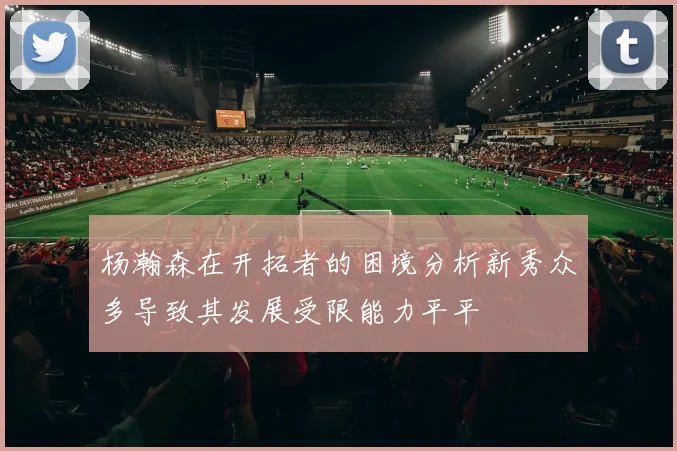 杨瀚森在开拓者的困境分析新秀众多导致其发展受限能力平平