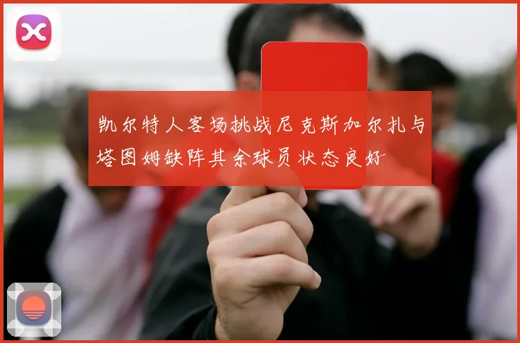 凯尔特人客场挑战尼克斯加尔扎与塔图姆缺阵其余球员状态良好