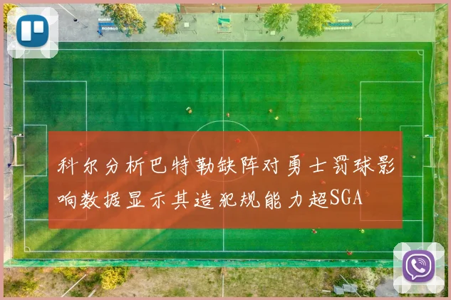 科尔分析巴特勒缺阵对勇士罚球影响数据显示其造犯规能力超SGA