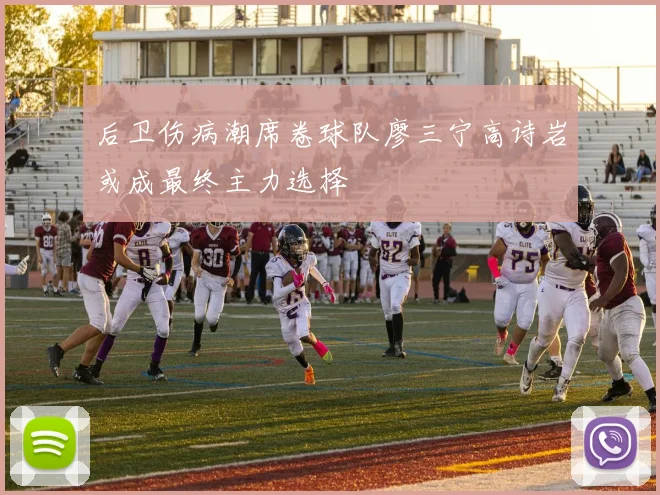 后卫伤病潮席卷球队廖三宁高诗岩或成最终主力选择