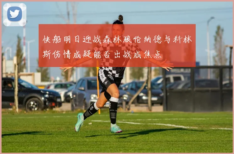 快船明日迎战森林狼伦纳德与科林斯伤情成疑能否出战成焦点