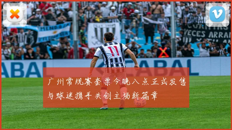 广州常规赛套票今晚八点正式发售与球迷携手共创主场新篇章