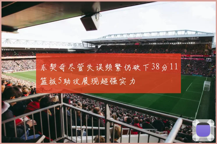 东契奇尽管失误频繁仍砍下38分11篮板5助攻展现超强实力