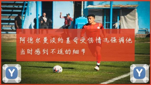 阿德尔曼谈约基奇受伤情况强调他当时感到不适的细节