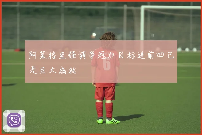 阿莱格里强调争冠非目标进前四已是巨大成就