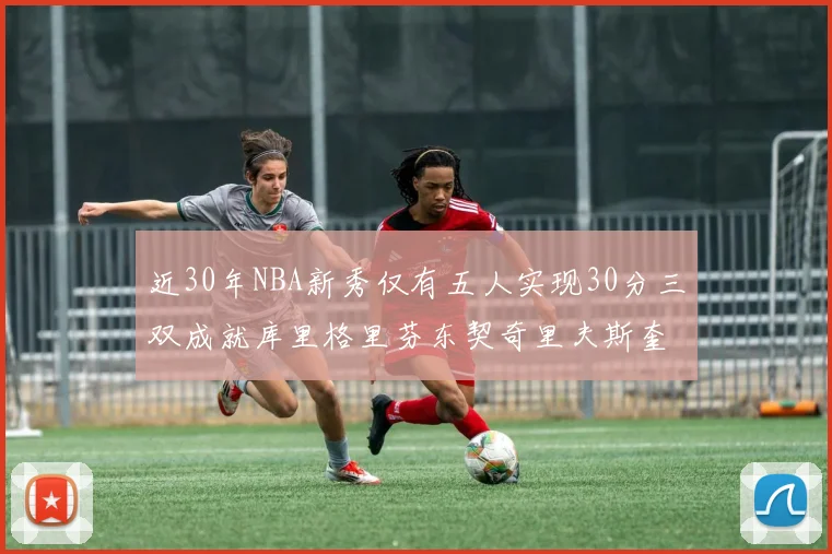 近30年NBA新秀仅有五人实现30分三双成就库里格里芬东契奇里夫斯奎因
