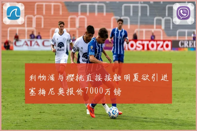 利物浦与樱桃直接接触明夏欲引进塞梅尼奥报价7000万镑