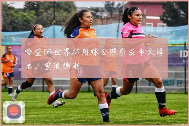 哈登晒世界杯用球合照引发中文译名三重浪热潮