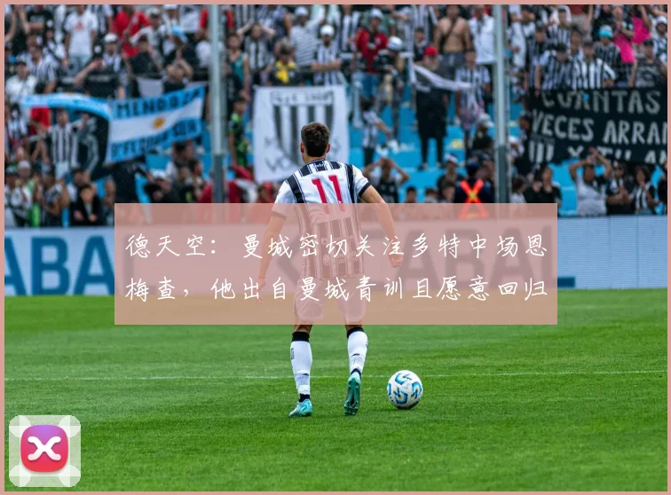 德天空：曼城密切关注多特中场恩梅查，他出自曼城青训且愿意回归