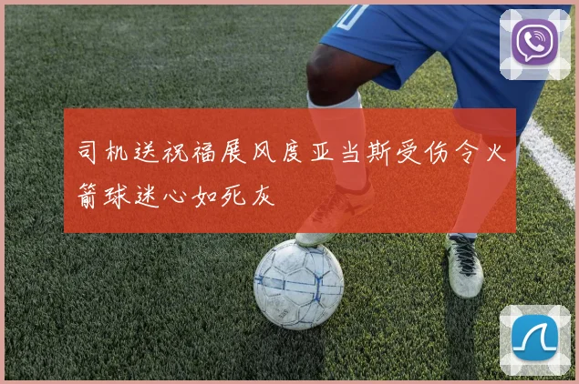 司机送祝福展风度亚当斯受伤令火箭球迷心如死灰